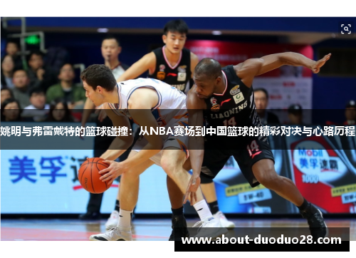 姚明与弗雷戴特的篮球碰撞：从NBA赛场到中国篮球的精彩对决与心路历程