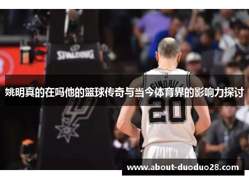 姚明真的在吗他的篮球传奇与当今体育界的影响力探讨
